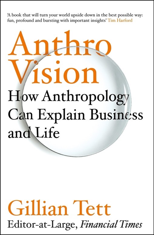 Gillian Tett, Anthro Vision : how anthropology can explain business and life (2001)